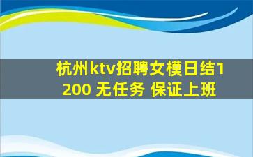 杭州ktv招聘女模日结1200 无任务 保证上班